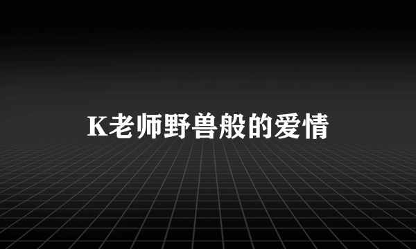 K老师野兽般的爱情