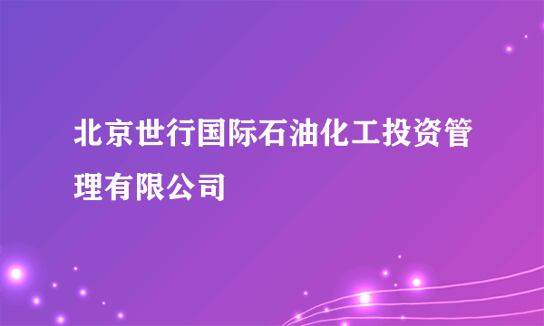 北京世行国际石油化工投资管理有限公司