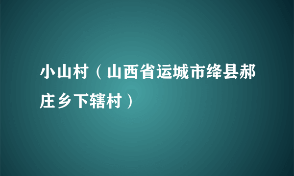 小山村（山西省运城市绛县郝庄乡下辖村）