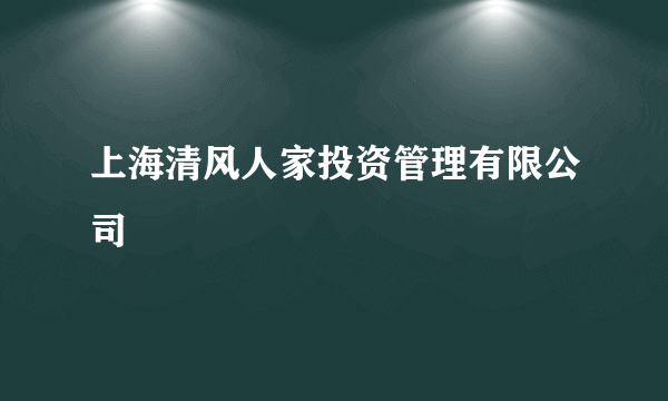 上海清风人家投资管理有限公司