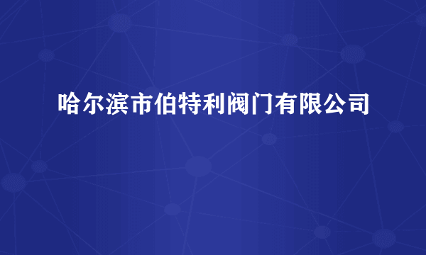 哈尔滨市伯特利阀门有限公司