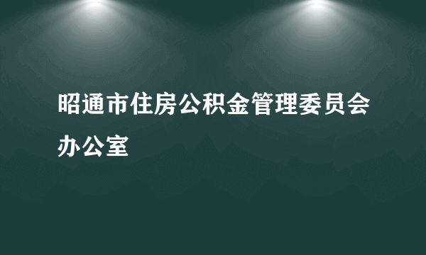 昭通市住房公积金管理委员会办公室