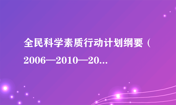 全民科学素质行动计划纲要（2006—2010—2020年）