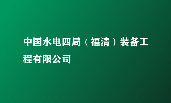 中国水电四局（福清）装备工程有限公司