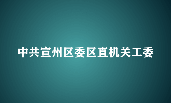 中共宣州区委区直机关工委