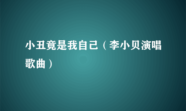 小丑竟是我自己（李小贝演唱歌曲）