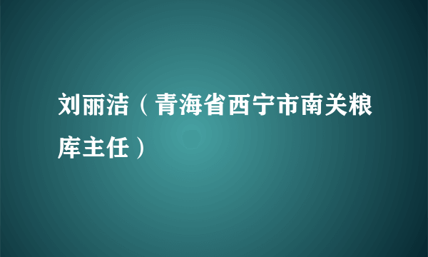 刘丽洁（青海省西宁市南关粮库主任）