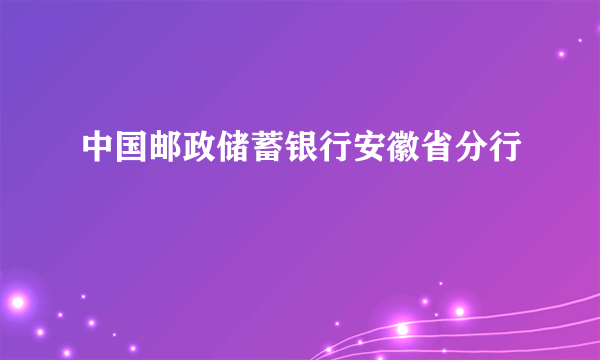 中国邮政储蓄银行安徽省分行