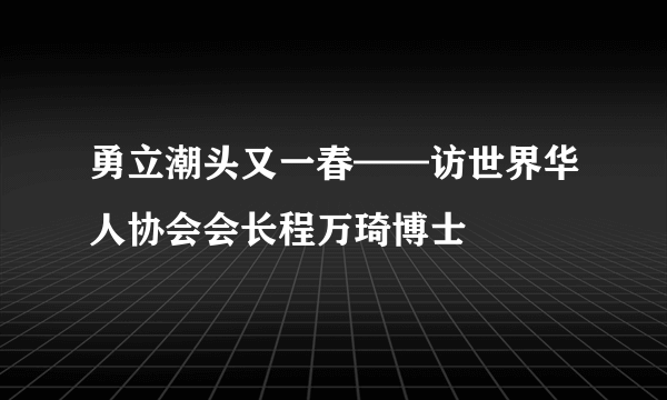 勇立潮头又一春——访世界华人协会会长程万琦博士