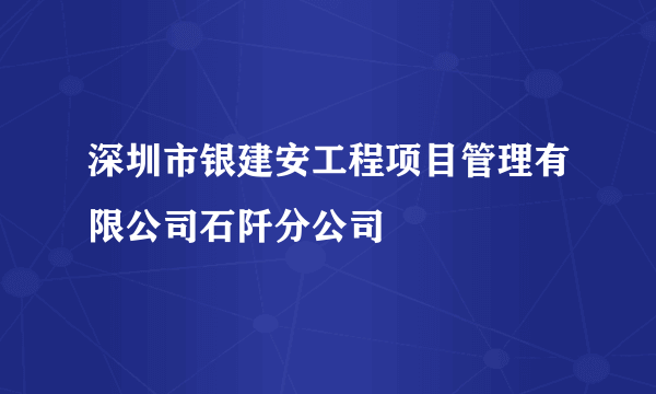 深圳市银建安工程项目管理有限公司石阡分公司