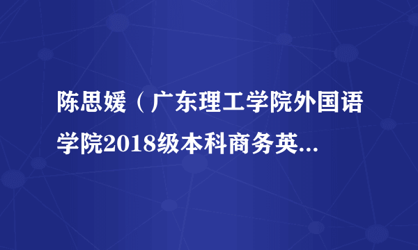 陈思媛（广东理工学院外国语学院2018级本科商务英语6班学生）