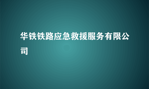 华铁铁路应急救援服务有限公司