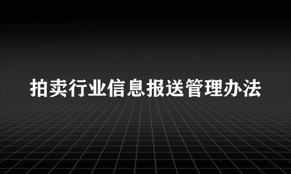 拍卖行业信息报送管理办法