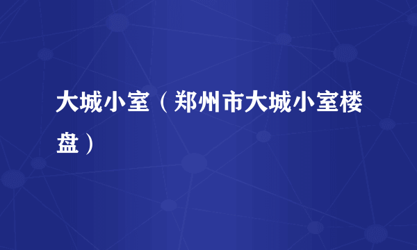 大城小室（郑州市大城小室楼盘）