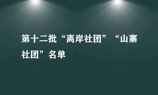 第十二批“离岸社团”“山寨社团”名单