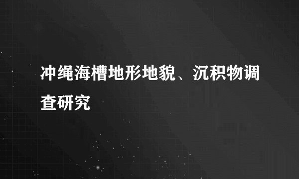 冲绳海槽地形地貌、沉积物调查研究