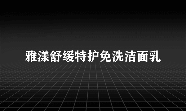 雅漾舒缓特护免洗洁面乳