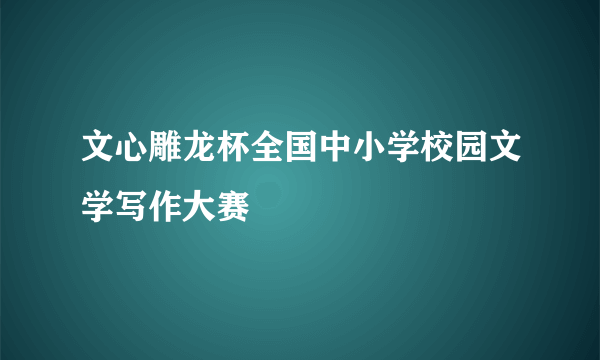 文心雕龙杯全国中小学校园文学写作大赛