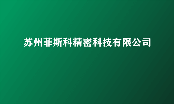 苏州菲斯科精密科技有限公司