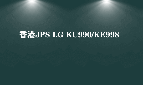 香港JPS LG KU990/KE998