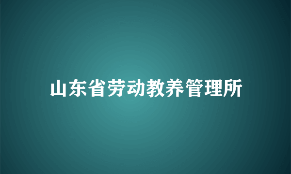 山东省劳动教养管理所