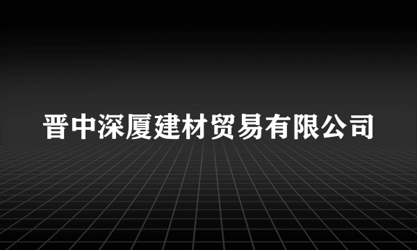 晋中深厦建材贸易有限公司