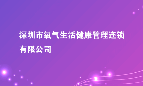 深圳市氧气生活健康管理连锁有限公司