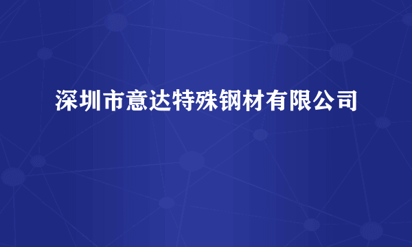 深圳市意达特殊钢材有限公司