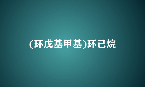 (环戊基甲基)环己烷