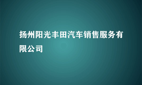 扬州阳光丰田汽车销售服务有限公司