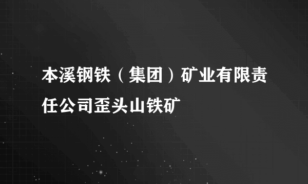 本溪钢铁（集团）矿业有限责任公司歪头山铁矿