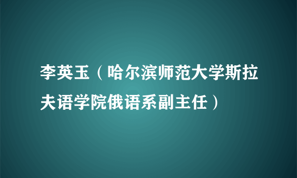 李英玉（哈尔滨师范大学斯拉夫语学院俄语系副主任）