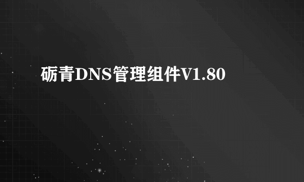 砺青DNS管理组件V1.80