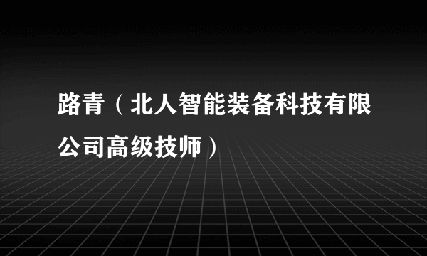 路青（北人智能装备科技有限公司高级技师）