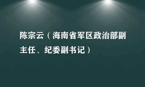 陈宗云（海南省军区政治部副主任、纪委副书记）