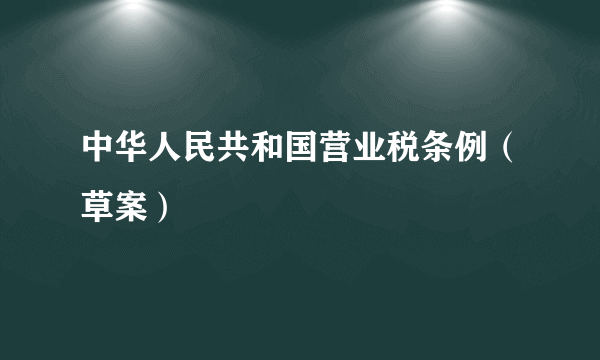 中华人民共和国营业税条例（草案）