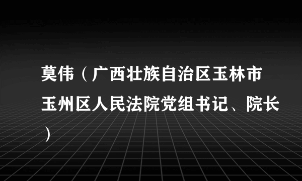 莫伟（广西壮族自治区玉林市玉州区人民法院党组书记、院长）