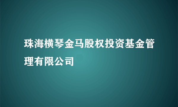 珠海横琴金马股权投资基金管理有限公司