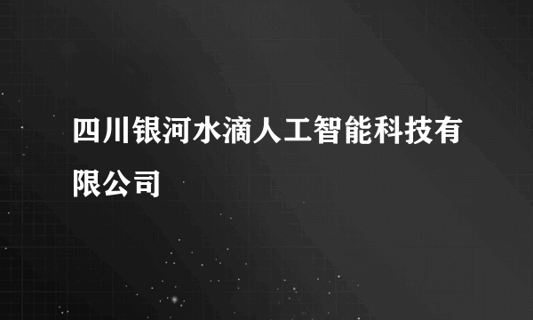 四川银河水滴人工智能科技有限公司