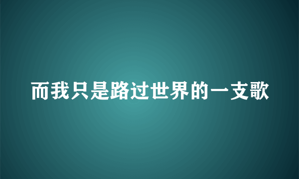 而我只是路过世界的一支歌