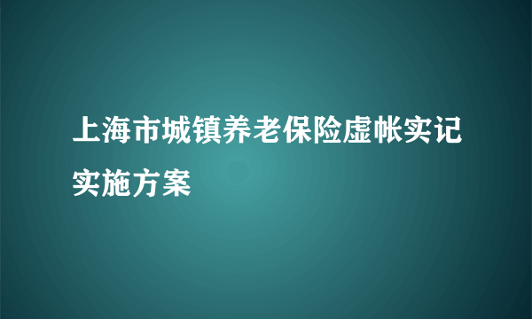 上海市城镇养老保险虚帐实记实施方案