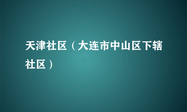 天津社区（大连市中山区下辖社区）