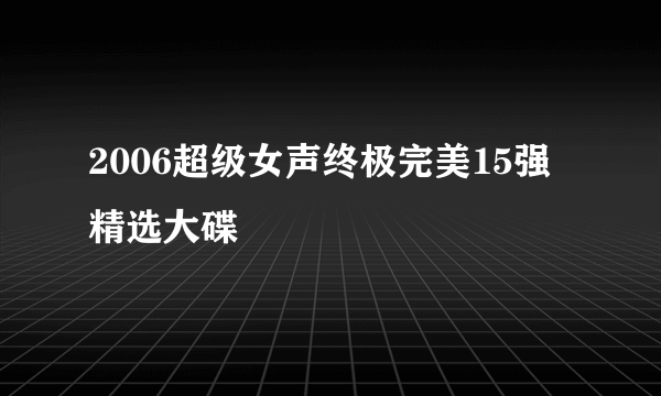 2006超级女声终极完美15强精选大碟