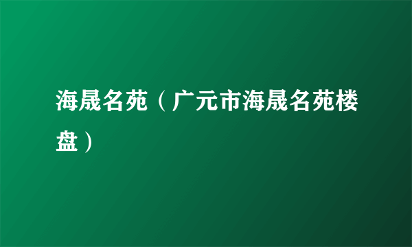 海晟名苑（广元市海晟名苑楼盘）