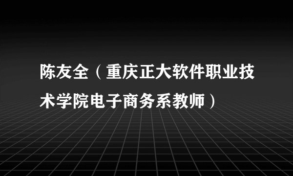 陈友全（重庆正大软件职业技术学院电子商务系教师）