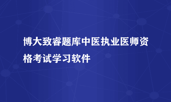 博大致睿题库中医执业医师资格考试学习软件