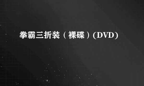 拳霸三折装（裸碟）(DVD)