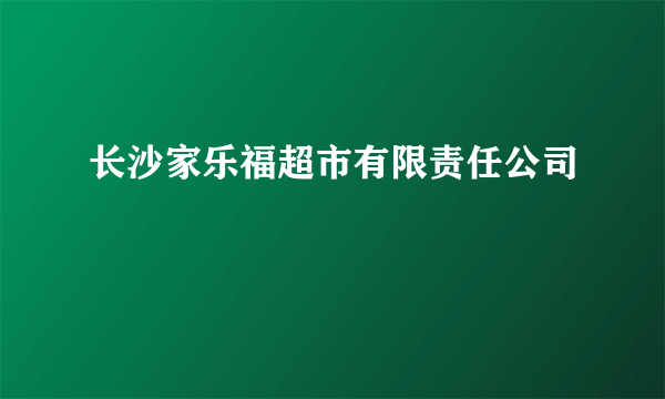 长沙家乐福超市有限责任公司