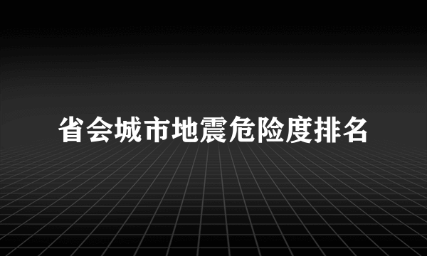 省会城市地震危险度排名