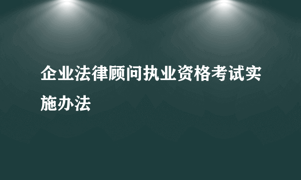 企业法律顾问执业资格考试实施办法